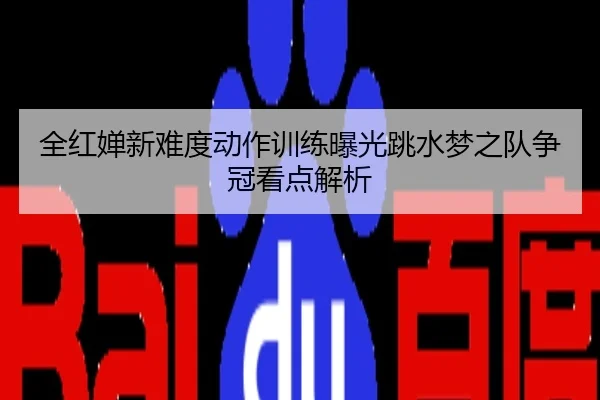 全红婵新难度动作训练曝光跳水梦之队争冠看点解析