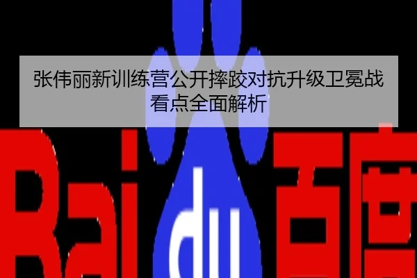 张伟丽新训练营公开摔跤对抗升级卫冕战看点全面解析