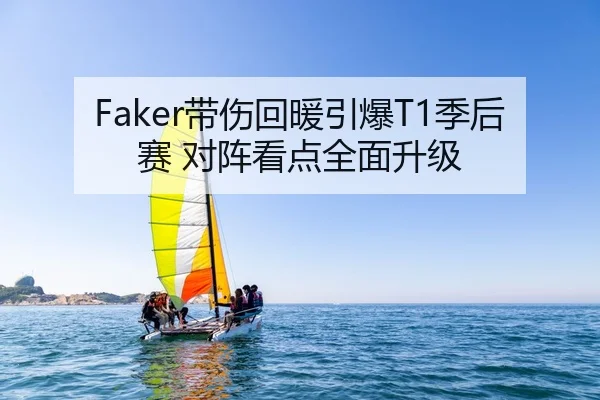 Faker带伤回暖引爆T1季后赛 对阵看点全面升级